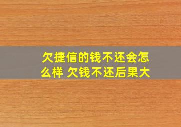 欠捷信的钱不还会怎么样 欠钱不还后果大